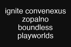 ignite convenexus zopalno boundless playworlds