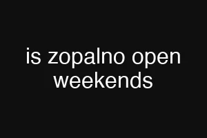 is zopalno open weekends